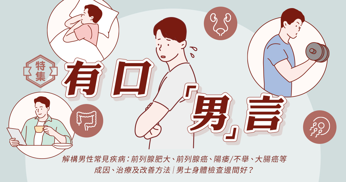 有口「男」言|解構男性常見疾病:前列腺肥大、前列腺癌、陽痿/不舉、大腸癌等成因、治療及改善方法|男士身體檢查邊間好? 有口「男」言|解構男性常見疾病:前列腺肥大、前列腺癌、陽痿/不舉、大腸癌等成因、治療及改善方法|男士身體檢查邊間好?