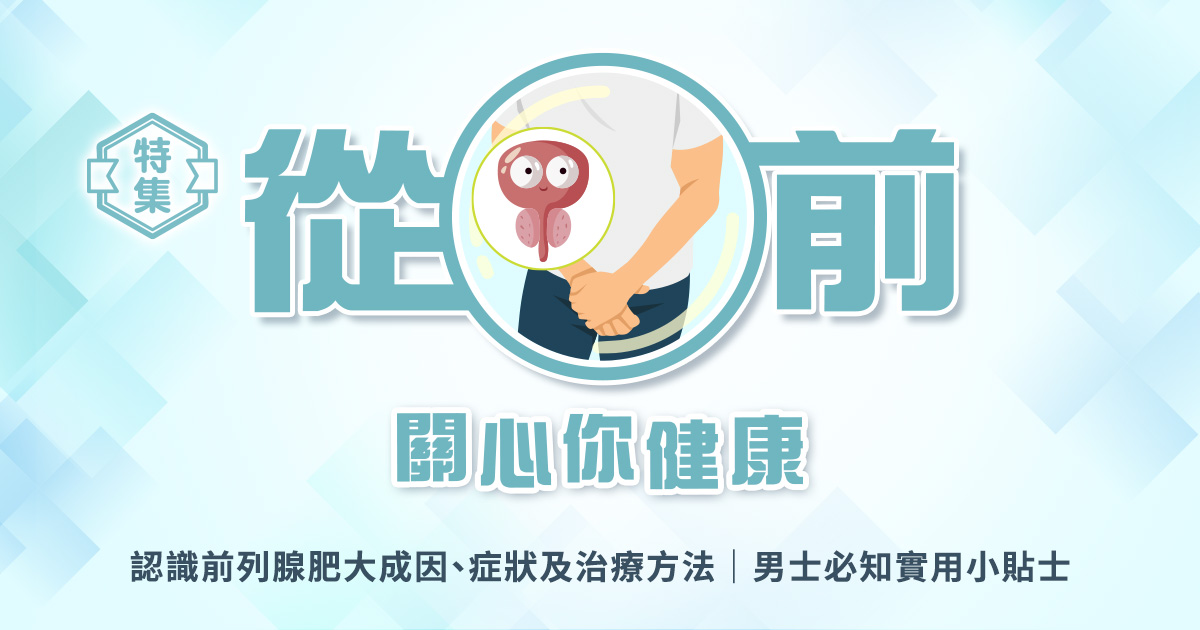 從「前」關心你健康|認識前列腺肥大成因、症狀及治療方法|男士必知實用小貼士 從「前」關心你健康|認識前列腺肥大成因、症狀及治療方法|男士必知實用小貼士